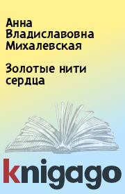 Книга - Золотые нити сердца.  Анна Владиславовна Михалевская  - прочитать полностью в библиотеке КнигаГо