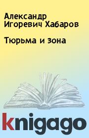 Книга - Тюрьма и зона.  Александр Игоревич Хабаров  - прочитать полностью в библиотеке КнигаГо