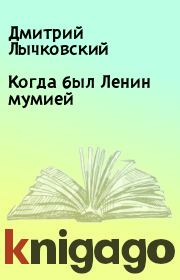Книга - Когда был Ленин мумией.  Дмитрий Лычковский , Ирена Полторак  - прочитать полностью в библиотеке КнигаГо