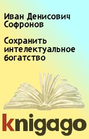 Книга - Сохранить интелектуальное богатство.  Иван Денисович Софронов  - прочитать полностью в библиотеке КнигаГо