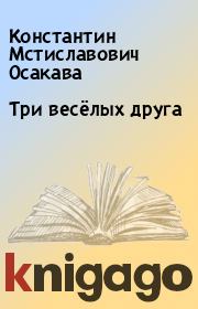 Книга - Три весёлых друга.  Константин Мстиславович Осакава  - прочитать полностью в библиотеке КнигаГо