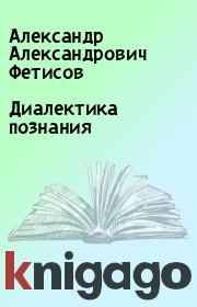 Книга - Диалектика познания.  Александр Александрович Фетисов  - прочитать полностью в библиотеке КнигаГо
