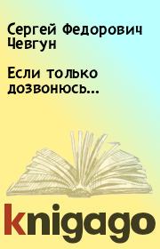 Книга - Если только дозвонюсь….  Сергей Федорович Чевгун  - прочитать полностью в библиотеке КнигаГо