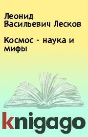 Книга - Космос - наука и мифы.  Леонид Васильевич Лесков  - прочитать полностью в библиотеке КнигаГо