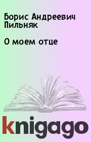 Книга - О моем отце.  Борис Андреевич Пильняк  - прочитать полностью в библиотеке КнигаГо