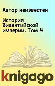 Книга - История Византийской империи. Том 4.  Автор неизвестен  - прочитать полностью в библиотеке КнигаГо