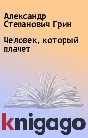 Книга - Человек, который плачет.  Александр Степанович Грин  - прочитать полностью в библиотеке КнигаГо