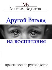 Книга - Другой взгляд на воспитание. Практическое руководство.  Максим Бодиков  - прочитать полностью в библиотеке КнигаГо