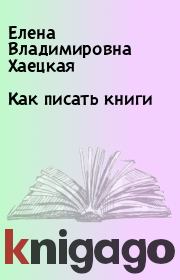 Книга - Как писать книги.  Елена Владимировна Хаецкая  - прочитать полностью в библиотеке КнигаГо