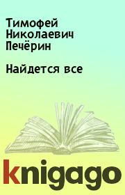 Книга - Найдется все.  Тимофей Николаевич Печёрин  - прочитать полностью в библиотеке КнигаГо