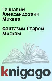 Книга - Фантазии Старой Москвы.  Геннадий Александрович Михеев  - прочитать полностью в библиотеке КнигаГо