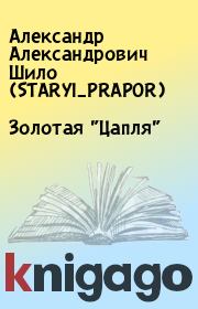 Книга - Золотая "Цапля".  Александр Александрович Шило (STARYI_PRAPOR)  - прочитать полностью в библиотеке КнигаГо