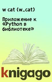 Книга - Приложение к «Python в библиотеке».  w cat (w_cat)  - прочитать полностью в библиотеке КнигаГо