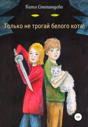 Книга - Только не трогай белого кота!.  Катя Степанцева  - прочитать полностью в библиотеке КнигаГо