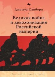 Книга - Великая война и деколонизация Российской империи.  Джошуа Санборн  - прочитать полностью в библиотеке КнигаГо