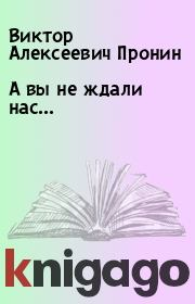 Книга - А вы не ждали нас....  Виктор Алексеевич Пронин  - прочитать полностью в библиотеке КнигаГо