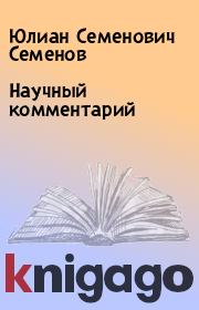 Книга - Научный комментарий.  Юлиан Семенович Семенов  - прочитать полностью в библиотеке КнигаГо