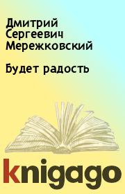 Книга - Будет радость.  Дмитрий Сергеевич Мережковский  - прочитать полностью в библиотеке КнигаГо