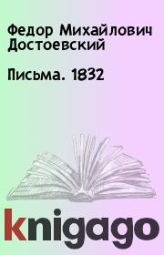 Письма. 1832. Федор Михайлович Достоевский