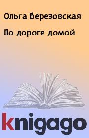 Книга - По дороге домой.  Ольга Березовская  - прочитать полностью в библиотеке КнигаГо