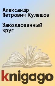 Книга - Заколдованный круг.  Александр Петрович Кулешов  - прочитать полностью в библиотеке КнигаГо