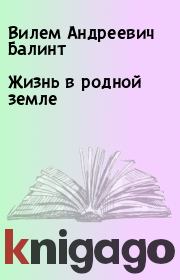 Книга - Жизнь в родной земле.  Вилем Андреевич Балинт  - прочитать полностью в библиотеке КнигаГо