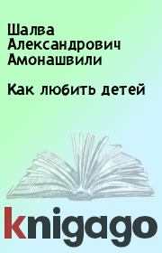 Книга - Как любить детей.  Шалва Александрович Амонашвили  - прочитать полностью в библиотеке КнигаГо
