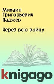 Книга - Через всю войну.  Михаил Григорьевич Паджев  - прочитать полностью в библиотеке КнигаГо