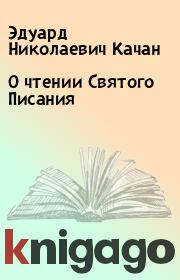 Книга - О чтении Святого Писания.  Эдуард Николаевич Качан  - прочитать полностью в библиотеке КнигаГо
