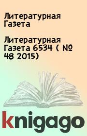 Книга - Литературная Газета  6534 ( № 48 2015).  Литературная Газета  - прочитать полностью в библиотеке КнигаГо