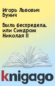 Книга - Быль беспредела, или Синдром Николая II.  Игорь Львович Бунич  - прочитать полностью в библиотеке КнигаГо