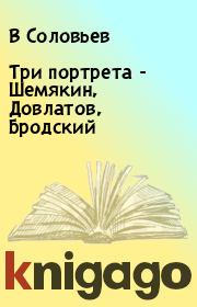 Книга - Три портрета - Шемякин, Довлатов, Бродский.  В Соловьев  - прочитать полностью в библиотеке КнигаГо