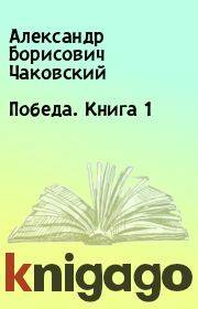 Книга - Победа. Книга 1.  Александр Борисович Чаковский  - прочитать полностью в библиотеке КнигаГо