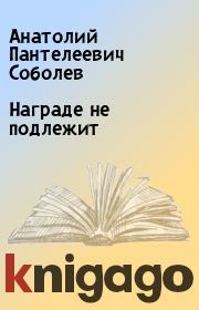 Книга - Награде не подлежит.  Анатолий Пантелеевич Соболев  - прочитать полностью в библиотеке КнигаГо