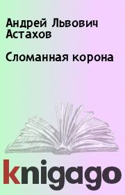 Книга - Сломанная корона.  Андрей Львович Астахов  - прочитать полностью в библиотеке КнигаГо