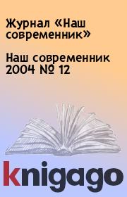 Книга - Наш современник 2004 № 12.  Журнал «Наш современник»  - прочитать полностью в библиотеке КнигаГо