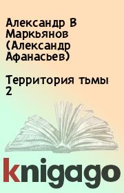 Книга - Территория тьмы 2.  Александр В Маркьянов (Александр Афанасьев)  - прочитать полностью в библиотеке КнигаГо