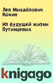Книга - Из будущей жизни Путинцевых.  Лев Михайлович Кокин  - прочитать полностью в библиотеке КнигаГо