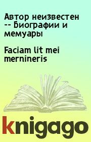 Книга - Faciam lit mei mernineris.  Автор неизвестен -- Биографии и мемуары  - прочитать полностью в библиотеке КнигаГо
