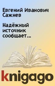 Книга - Надёжный источник сообщает....  Евгений Иванович Сажнев  - прочитать полностью в библиотеке КнигаГо