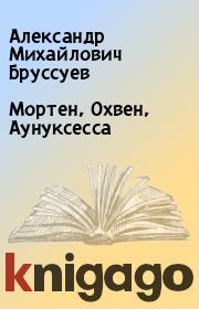 Книга - Мортен, Охвен, Аунуксесса.  Александр Михайлович Бруссуев  - прочитать полностью в библиотеке КнигаГо