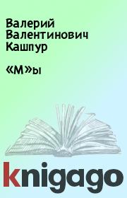 Книга - «М»ы.  Валерий Валентинович Кашпур  - прочитать полностью в библиотеке КнигаГо