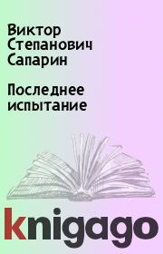 Книга - Последнее испытание.  Виктор Степанович Сапарин  - прочитать полностью в библиотеке КнигаГо