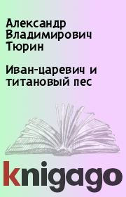 Книга - Иван-царевич и титановый пес.  Александр Владимирович Тюрин  - прочитать полностью в библиотеке КнигаГо