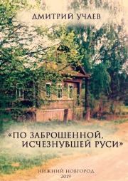 Книга - «По заброшенной, исчезнувшей Руси».  Дмитрий Учаев  - прочитать полностью в библиотеке КнигаГо