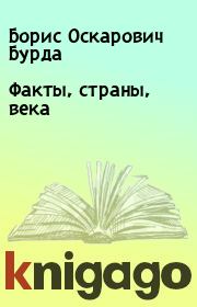 Книга - Факты, страны, века.  Борис Оскарович Бурда  - прочитать полностью в библиотеке КнигаГо