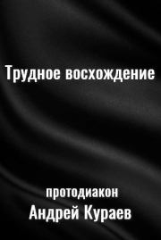 Трудное восхождение. протодиакон Андрей Вячеславович Кураев