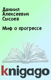 Книга - Миф о прогрессе.  Даниил Алексеевич Сысоев  - прочитать полностью в библиотеке КнигаГо
