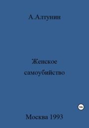 Книга - Женское самоубийство.  Александр Иванович Алтунин  - прочитать полностью в библиотеке КнигаГо