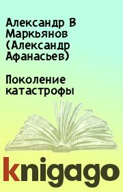 Книга - Поколение катастрофы.  Александр В Маркьянов (Александр Афанасьев)  - прочитать полностью в библиотеке КнигаГо